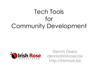 Tech Tools
for
Community Development
Dennis Deery
dennis@irishrose.biz
http://irishrose.biz
 