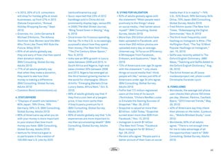 •	In 2013, 35% of U.S. consumers
will shop for holiday gifts at small
businesses, up from 27% in 2012
(Deluxe Corporation, “Annual
Holiday Shopping Survey,” Sept.
2013)
•	Grannies, Inc. (John Gerzema 
Michael D’Antonio, The Athena
Doctrine: How Women (and the Men
Who Think Like Them) Will Rule the
Future, Wiley 2013)
•	65% of all adults globally say
they are wary of how charities spend
their donation dollars.
(BAV Consulting, Global Survey,
Adults 2013)
•	77% of all adults globally say
that when they make a donation,
they want to see how their
money is making a difference.
(BAV Consulting, Global Survey,
Adults 2013)
•	 Common Bond (commonbond.co)
4. STATUSPHERE
•	“Displays of wealth are tasteless.”
90% Japan, 78% China, 70%
Germany, 56% U.S. (BAV Consulting,
Global Survey, Adults 2013)
•	86% of Americans say what you do
with your money is more important
to your status than how much
money you have. (BAV Consulting,
Global Survey, Adults 2013)
•	Venture for America’s goal is
to participate in the creation of
100,000 new U.S. jobs by 2025

(ventureforamerica.org)
•	Gucci reported that 23% of 2012
handbags sold in China did not
prominently display logo, versus 6%
in 2009 ( The Wall Street Journal,
“Bling Toned Down in Beijing,” Aug.
6, 2013)
•	Once known for frivolous spending,
the top 1% in the U.S. is increasingly
purposeful about how they spend
their money ( The New York Times,
“The 21st Century Silver Spoon,”
Nov. 9, 2013)
•	India saw an 86% growth in luxury
sales between 2008 and 2013. In
South Africa and Nigeria, high-end
sales climbed 35% between 2008
and 2013. Nigeria has emerged as
the third fastest growing market in
the world for champagne. (Blouin
Artinfo, “Emerging Markets Drive
Luxury Sales, Africa Next,” Oct. 8,
2013)
•	68% of adults globally say that if
they find a cool item at a bargain
price, it has more cache than
if they’d paid a premium for it
(BAV Consulting, Global Survey,
Adults 2013)
•	80% of adults globally say that “Life
experiences are more important to
me than accumulating wealth” (BAV
Consulting, Global Survey, Adults
2013)

5. VYING FOR VALIDATION
•	62% of adults globally agree with
the statement “When people react
positively to the things I share
on social media, I feel better about
myself.” (BAV Consulting, Global
Survey, Adults 2013)
•	More than 250 billion photos have
been uploaded to Facebook, and
more than 350 million photos are
uploaded every day on average.
(Internet.org, “A Focus on Efficiency:
A Whitepaper from Facebook,
Eriksson, and Qualcomm,” Sept. 16,
2013)
•	72% of Americans over age 34 agree
with the statement “I only share
things on social media that I think
people will like,” verses just 40% of
Americans under age 34 who agree.
(BAV Consulting, Global Survey,
Adults 2013)
•	FeiFei had 172 million registered
users at the time of its launch
( TechinAsia, “China’s RenRen Looks
to Emulate the Sexting Success of
Snapchat,” Mar. 26, 2013)
•	Snapchat is valued at more than
$3 billion. (USA Today, “Snapchat
turned down more than $3B from
Facebook,” Nov. 13, 2013)
•	Instagram is worth $1 billion
( The New York Times, “Facebook
Buys Instagram for $1 Billion,”
Apr. 29, 2012)
•	Percent who agree “People paint a
better picture of their lives on social

media than it is in reality”—74%
U.S., 52% Brazil, 58% Germany, 84%
China, 70% Japan (BAV Consulting,
Global Survey, Adults 2013)
•	Fred Ritchin quote ( The New York
Times, “Sidestepping the Digital
Demimonde,” Nov. 8, 2013)
•	The third most frequently used
hashtag on Instagram is #me. ( The
Huffington Post, “The Top 10 Most
Popular Hashtags on Instagram,”
Jan. 15, 2013)
•	Selfie was recently added to The
Oxford English Dictionary. (BBC
News, “Twerking and Selfie Added to
the Oxford English Dictionary,” Aug.
28, 2013)
•	The Artist Known as JR (www.
insideoutproject.net; photo credit:
Christophe Durande-Lyon)
6. FOMO/JOMO
•	Worldwide, the average cell phone
user checks their phone 150 times
per day. (Kleiner, Perkins, Caufield,
Byers, “2013 Internet Trends,” May
29, 2013)
•	 40% of Americans say they check
their phones on the toilet. (Lookout,
Inc., “Mobile Mindset Study,” June
2012)
•	Worldwide, 60% of all adults
agree, “There is not enough time
for me to take advantage of all
the opportunities I want to” (BAV
Consulting, Global Survey, Adults
2013)

45

 