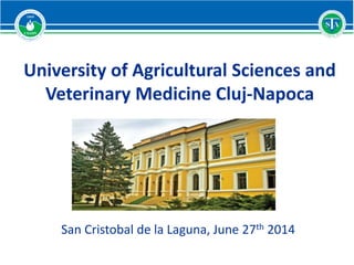 University of Agricultural Sciences and
Veterinary Medicine Cluj-Napoca
San Cristobal de la Laguna, June 27th 2014
 