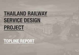 THAILAND RAILWAY 
SERVICE DESIGN 
PROJECT" 
TOPLINE REPORT 
 