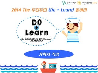 2014 The 두런두런 (Do + Learn) 동아리
기획서 작성
 