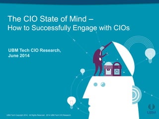 UBM Tech Copyright 2014. All Rights Reserved. 2014 UBM Tech CIO Research. Page #
The CIO State of Mind –
How to Successfully Engage with CIOs
UBM Tech CIO Research,
June 2014
UBM Tech Copyright 2014. All Rights Reserved. 2014 UBM Tech CIO Research.
 
