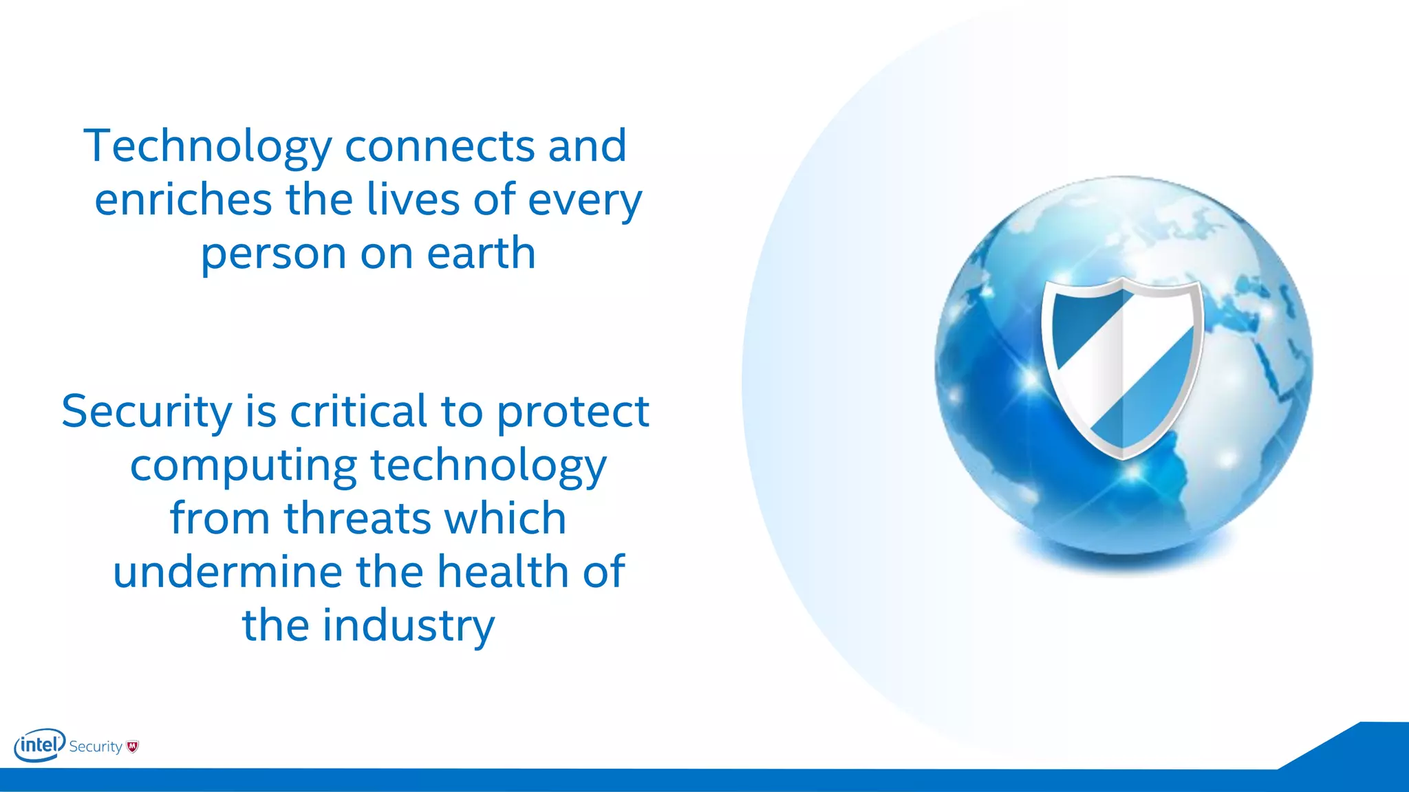 Technology connects and
enriches the lives of every
person on earth
Security is critical to protect
computing technology
from threats which
undermine the health of
the industry
 