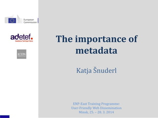 The importance of
metadata
Katja Šnuderl
ENP-East Training Programme:
User-Friendly Web Dissemination
Minsk, 25. – 28. 3. 2014
 