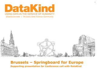 Brussels – Springboard for Europe
Supporting presentation for Conference call with DataKind
@datasciencebe | Brussels Data Science Community
1
 