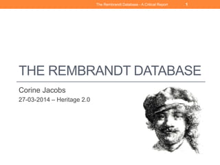 THE REMBRANDT DATABASE
Corine Jacobs
27-03-2014 – Heritage 2.0
The Rembrandt Database - A Critical Report 1
 