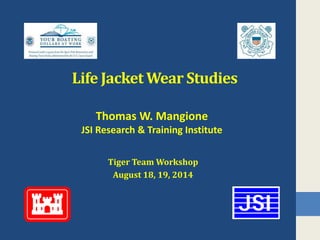 Life Jacket Wear Studies
Tiger Team Workshop
August 18, 19, 2014
Thomas W. Mangione
JSI Research & Training Institute
 