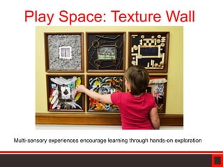 Play Space: Texture Wall
Multi-sensory experiences encourage learning through hands-on exploration
 