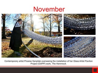 November
Contemporary artist Pinaree Sanpitak overseeing the installation of her Glass Artist Pavilion
Project (GAPP) work, The Hammock.
 