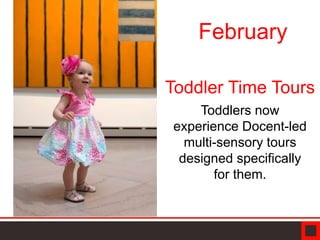 Toddler Time Tours
Toddlers now
experience Docent-led
multi-sensory tours
designed specifically
for them.
February
 