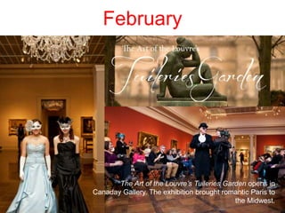 February
The Art of the Louvre’s Tuileries Garden opens in
Canaday Gallery. The exhibition brought romantic Paris to
the Midwest.
 