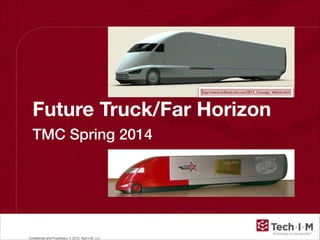 Conﬁdential and Proprietary, © 2013, Tech-I-M, LLC
Future Truck/Far Horizon
TMC Spring 2014
http://www.airﬂowtruck.com/2015_Concept_Vehicle.html
 