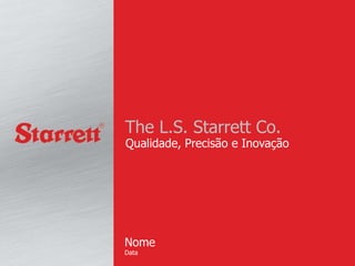 The L.S. Starrett Co. 
Qualidade, Precisão e Inovação 
Nome 
Data 
 