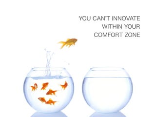 YOU CAN T INNOVATE
WITHIN YOUR
COMFORT ZONE
 