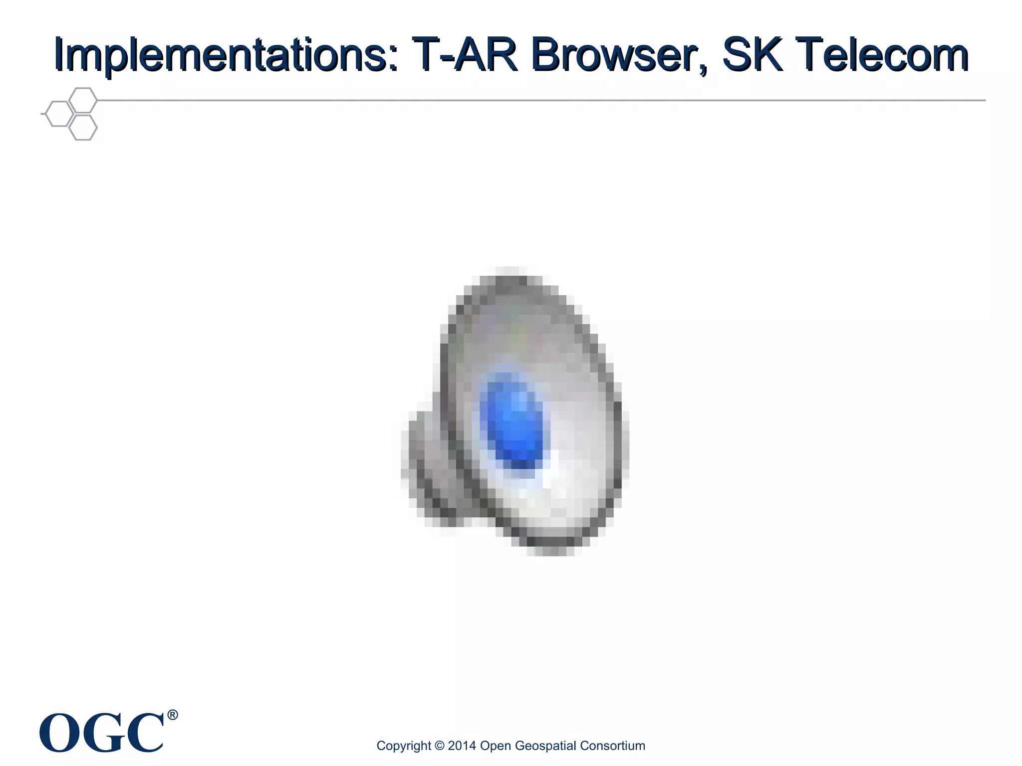 Implementations: TT--AARR BBrroowwsseerr,, SSKK TTeelleeccoomm 
OGC® 
Copyright © 2014 Open Geospatial Consortium 
 