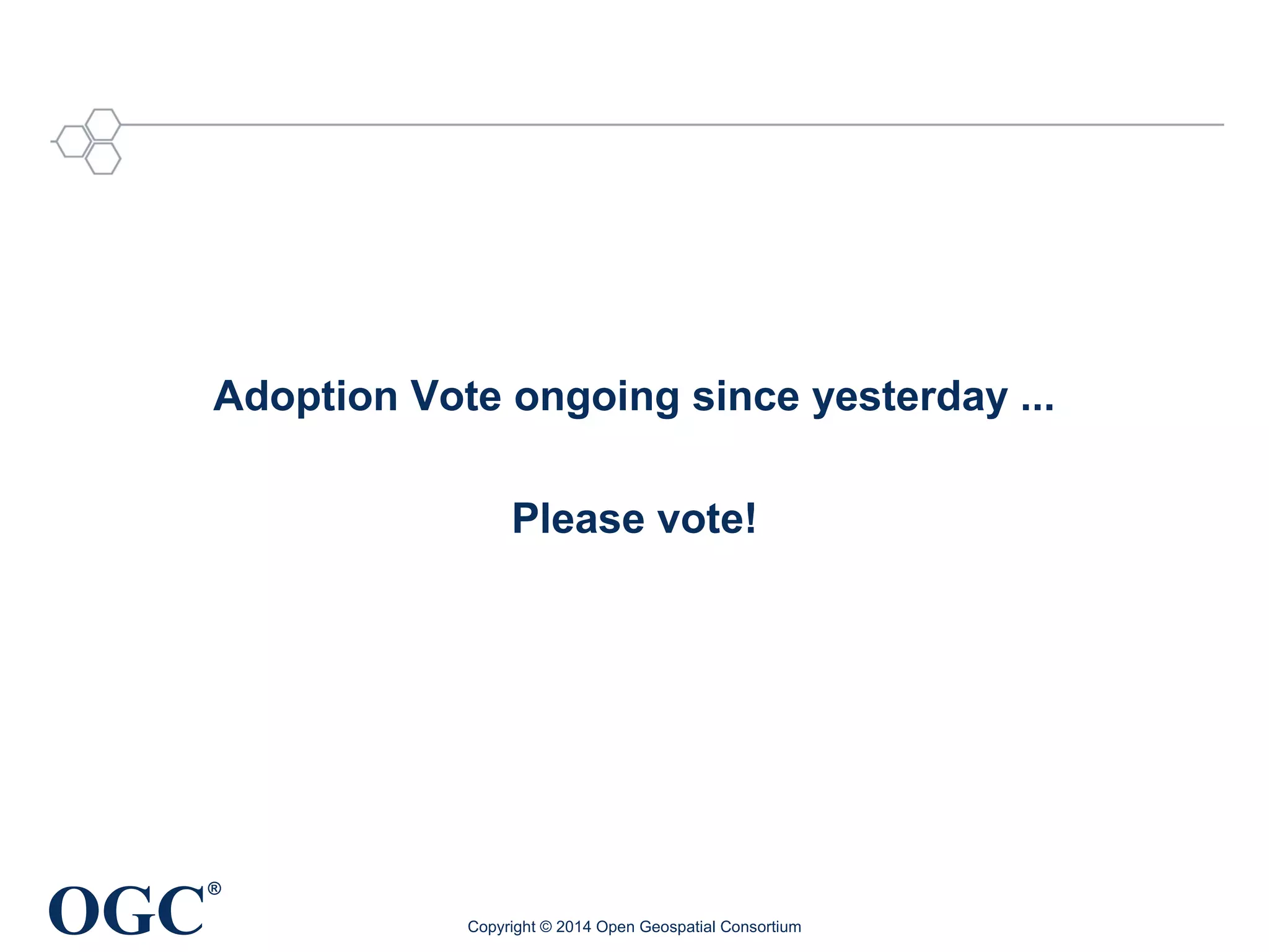 Adoption Vote ongoing since yesterday ... 
OGC® 
Please vote! 
Copyright © 2014 Open Geospatial Consortium 
 