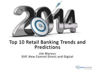 Top 10 Retail Banking Trends and
Predictions
Jim Marous
SVP, New Control Direct and Digital

 