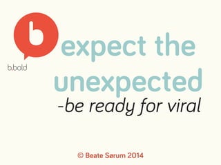 expect the 
unexpected 
-be ready for viral 
© Beate Sørum 2014 
 