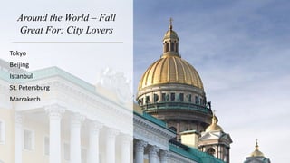 Around the World – Fall
Great For: City Lovers
Tokyo
Beijing
Istanbul
St. Petersburg
Marrakech
 