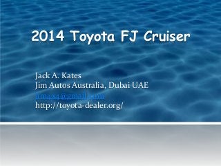 2014 Toyota FJ Cruiser
Jack A. Kates
Jim Autos Australia, Dubai UAE
jim4x4@gmail.com
http://toyota-dealer.org/

 