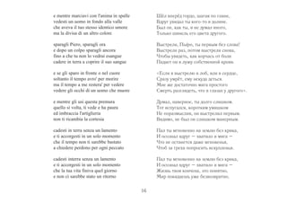 e mentre marciavi con l'anima in spalle 
vedesti un uomo in fondo alla valle 
che aveva il tuo stesso identico umore 
ma la divisa di un altro colore 
sparagli Piero, sparagli ora 
e dopo un colpo sparagli ancora 
fino a che tu non lo vedrai esangue 
cadere in terra a coprire il suo sangue 
e se gli sparo in fronte o nel cuore 
soltanto il tempo avro' per morire 
ma il tempo a me restera' per vedere 
vedere gli occhi di un uomo che muore 
e mentre gli usi questa premura 
quello si volta, ti vede e ha paura 
ed imbraccia l'artiglieria 
non ti ricambia la cortesia 
cadesti in terra senza un lamento 
e ti accorgesti in un solo momento 
che il tempo non ti sarebbe bastato 
a chiedere perdono per ogni peccato 
cadesti interra senza un lamento 
e ti accorgesti in un solo momento 
che la tua vita finiva quel giorno 
e non ci sarebbe stato un ritorno 
Шёл вперёд гордо, шагая по глине, 
Вдруг увидал ты кого-то в долине. 
Был он, как ты, и не думал иного, 
Только шинель его цвета другого. 
Выстрели, Пь e´ро, ты первым без слова! 
Выстрели раз, потом выстрели снова, 
Чтобы увидеть, как корчась от боли 
Падает он в лужу собственной крови. 
«Если я выстрелю в лоб, или в сердце, 
Сразу умрёт, ему некуда деться. 
Мне же достаточно мига простого 
Смерть разглядеть, что в глазах у другого». 
Думал, наверное, ты долго слишком. 
Тот испугался, коротким умишком 
Не поразмыслив, он выстрелил первым. 
Видимо, не был он слишком манерным. 
Пал ты мгновенно на землю без крика, 
И осознал вдруг – хватило и мига – 
Что не останется даже мгновенья, 
Чтоб за грехи попросить искупленья. 
Пал ты мгновенно на землю без крика, 
И осознал вдруг – хватило и мига – 
Жизнь твоя кончена, это понятно, 
Мир покидаешь уже безвозвратно. 
16 
 