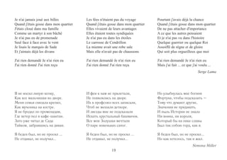 19 
Pourtant j'avais déjà la chance 
Quand j'étais gosse dans mon quartier 
De ne pas attacher d'importance 
A ce que les autres pensaient 
Et je n'ai pas vu dans l'histoire 
Quelque guerrier ou quelque Roi 
Assoiffé de règne et de gloire 
Qui soit plus orgueilleux que moi 
J'ai rien demandé Je n'ai rien eu 
Mais j'ai fait ... ce que j'ai voulu ... 
Serge Lama 
Но улыбнулась мне богиня 
Фортуна, чтобы подсказать – 
Тому что думают другие, 
Значения не придавать. 
И пыль Истории не знала 
Ни воина, ни короля, 
Который бы на пике славы 
Был так собою горд, как я. 
Я беден был, но не просил... 
Но как хотелось, так и жил. 
Simona Miller 
Je n'ai jamais joué aux billes 
Quand j'étais gosse dans mon quartier 
J'étais cloué dans ma famille 
Comme un martyr à son bûché 
Je n'ai pas eu de promenade 
Seul face à face avec le vent 
Je lisais le marquis de Sade 
Et j'aimais déjà les divans 
J'ai rien demandé Je n'ai rien eu 
J'ai rien donné J'ai rien reçu 
Les fées n'étaient pas du voyage 
Quand j'étais gosse dans mon quartier 
Elles vivaient de leurs avantages 
Elles étaient toutes syndiquées 
Je n'ai pas eu dans les étoiles 
Le carrosse de Cendrillon 
La mienne avait une robe sale 
Mais elle n'avait pas de chaussons 
J'ai rien demandé Je n'ai rien eu 
J'ai rien donné J'ai rien reçu 
Я не носил лихую кепку, 
Как все мальчишки во дворе. 
Меня семья связала крепко, 
Как мученика на костре. 
Я не бродил по променадам, 
Где ветер пел в кафе-шантан. 
Зато уже читал де Сада 
Тайком, забравшись на диван. 
Я беден был, но не просил ... 
Не отдавал, не получил... 
И феи к нам не прилетали, 
Не появлялись на дворе. 
Их в профсоюз всех записали, 
Чтоб не мешали детворе. 
И звезды мне не подсказали 
Искать хрустальный башмачок. 
Все мои Золушки мечтали 
О паре новеньких сапог. 
Я беден был, но не просил ... 
Не отдавал, не получил... 
 