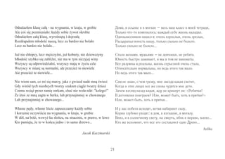 21 
Odnalazłem klasę całą - na wygnaniu, w kraju, w grobie 
Ale coś się pozmieniało: każdy sobie żywot skrobie 
Odnalazłem całą klasę, wyrośniętą i dojrzałą 
Rozdrapałem młodość naszą, lecz za bardzo nie bolało 
Lecz za bardzo nie bolało... 
Już nie chłopcy, lecz mężczyźni, już kobiety, nie dziewczyny 
Młodość szybko się zabliźni, nie ma w tym niczyjej winy 
Wszyscy są odpowiedzialni, wszyscy mają w życiu cele 
Wszyscy w miarę są normalni, ale przecież to niewiele 
Ale przecież to niewiele... 
Nie wiem sam, co mi się marzy, jaka z gwiazd nade mną świeci 
Gdy wśród tych nieobcych twarzy szukam ciągle twarzy dzieci 
Czemu wciąż przez ramię zerkam, choć nie woła nikt: kolego! 
Że ktoś ze mną zagra w berka, lub przynajmniej w chowanego 
Lub przynajmniej w chowanego... 
Własne pędy, własne liście zapuszczamy każdy sobie 
I korzenie oczywiście na wygnaniu, w kraju, w grobie 
W dół, na boki, wzwyż ku słońcu, na stracenie, w prawo, w lewo 
Kto pamięta, że to w końcu jedno i to samo drzewo... 
Jacek Kaczmarski 
Дома, в ссылке и в могиле – весь наш класс в моей тетради, 
Только что-то изменилось: каждый себе жизнь наладил. 
Одноклассников нашел я: очень взрослых, очень зрелых, 
Расцарапал юность нашу, только сильно не болело. 
Только сильно не болело... 
Стали женами, мужьями – не девчонки, не ребята. 
Юность быстро заживает, и мы в том не виноваты. 
Все разумны и реальны, жизнь серьезной очень стала, 
Относительно нормальны, но ведь этого так мало. 
Но ведь этого так мало... 
Сам не знаю, о чем грежу, мне звезда какая светит, 
Когда в этих лицах все же снова чудятся мне дети. 
Зачем взгляд назад кидая, жду не крикнут ли: «Ребятки! 
В догонялки поиграем? Или, может быть, хоть в прятки?» 
Или, может быть, хоть в прятки... 
И у нас побеги всходят, ветви набирают силу, 
Корни глубоко уходят: в дом, в изгнание, в могилу. 
Вниз, и к солнечному свету, на смерть, вбок и вправо, влево... 
Кто же вспомнит, что все это составляет одно Древо... 
belka 
 