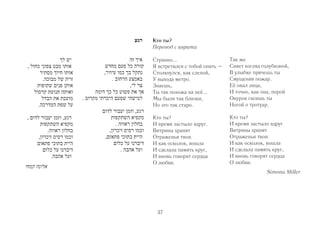 Кто ты? 
Перевод с иврита 
Странно... 
Я встретился с тобой опять – 
Столкнулся, как слепой, 
У выхода метро. 
Знаешь, 
Ты так похожа на неё... 
Мы были так близки, 
Но это так старо. 
Кто ты? 
И время застыло вдруг. 
Витрины хранят 
Отраженья твои. 
И как осколок, вошла 
И сделала память круг, 
И вновь говорят сердца 
О любви. 
Так же 
Сияет взгляд голубизной, 
В улыбке прячешь ты 
Смущения пожар. 
Её овал лица, 
И точно, как она, порой 
Окурок гасишь ты 
Ногой о тротуар. 
Кто ты? 
И время застыло вдруг. 
Витрины хранят 
Отраженья твои. 
И как осколок, вошла 
И сделала память круг, 
И вновь говорят сердца 
О любви. 
Simona Miller 
37 
 