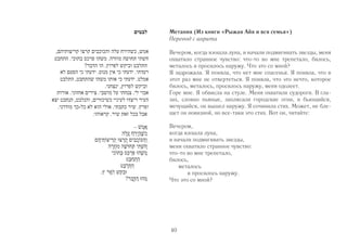 Метания (Из книги «Рыжая Айя и вся семья») 
Перевод с иврита 
Вечером, когда взошла луна, и начали подмигивать звезды, меня 
охватило странное чувство: что-то во мне трепетало, билось, 
металось и просилось наружу. Что это со мной? 
Я задрожала. Я поняла, что нет мне спасенья. Я поняла, что в 
этот раз мне не отвертеться. Я поняла, что это нечто, которое 
билось, металось, просилось наружу, меня одолеет. 
Горе мне. Я обвисла на стуле. Меня охватили судороги. В гла- 
зах, словно пьяные, заплясали городские огни, и бьющийся, 
мечущийся, он вышел наружу. Я сочинила стих. Может, не бле- 
щет он новизной, но все-таки это стих. Вот он, читайте: 
Вечером, 
когда взошла луна, 
и начали подмигивать звезды, 
меня охватило странное чувство: 
что-то во мне трепетало, 
билось, 
40 
металось 
и просилось наружу. 
Что это со мной? 
 