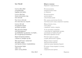 Sus i Myrull 
Livet er ikke alltid 
et heseblesende 
kappløp med døden. 
Livet er ikke bare 
titusen strevsomme steg 
mot små mål. 
Nei, livet er rikt nok 
til å være bare sus i myrull– 
Livet er rikt nok 
til å glemme timene 
og brødet og døden. 
Men alle disse flittige 
med lønnongsposer 
og armbåndsur og spisestue i lys bjørk... 
de er så gjerrige på minuttene. 
Ropet fra hjertene drukner 
i larmen av stempler og stål. 
Men myrull suser i sønnavind 
den enkle sangen 
som hjerene minnes i maskinhallene 
Og ensomme fugler 
seiler i sol, 
seiler i sol og skriker. 
Hans Børli 
Шорох в пушице 
Перевод с норвежского 
Не всегда жизнь 
изнурительная гонка 
со смертью. 
Не всегда жизнь 
долгая дорога 
к мелочным целям. 
Нет, жизнь достаточно богата, 
чтоб быть всего лишь шорохом в пушице. 
Жизнь богата столь, 
чтоб забыть 
о времени, хлебе и смерти. 
А эти суетливые людишки 
с деньгами их, наручными часами, 
столовыми из берёзы белой? 
Им жалко времени на всё. 
Потонет крик их сердца 
в шуме двигателей и турбин. 
Шорох ветра в пушице 
простая песня для них, 
памятная средь трудовых будней. 
И только птицы ныряют в солнце, 
ныряют 
и пронзительно кричат. 
Коряков 
44 
 