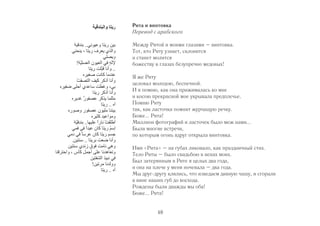 Рита и винтовка 
Перевод с арабского 
Между Ритой и моими глазами – винтовка. 
Тот, кто Риту узнает, склонится 
и станет молится 
божеству в глазах безупречно медовых! 
Я же Риту 
целовал молодою, беспечной. 
И я помню, как она прижималась ко мне 
и косою прекрасной мое укрывала предплечье. 
Помню Риту 
так, как ласточка помнит журчащую речку. 
Боже... Рита! 
Миллион фотографий и ласточек было меж нами... 
Были многие встречи, 
по которым огонь вдруг открыла винтовка. 
Имя «Рита» – на губах ликовало, как праздничный стих. 
Тело Риты – было свадьбою в венах моих. 
Был затерянным в Рите я целых два года, 
и она на плече у меня ночевала – два года. 
Мы друг-другу клялись, что изведаем дивную чашу, и сгорали 
в вине наших губ до восхода. 
Рождены были дважды мы оба! 
Боже... Рита! 
48 
 