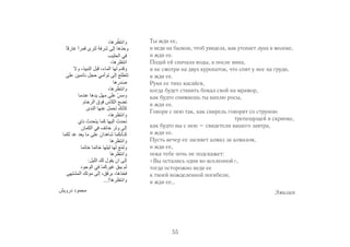 Ты жди ее, 
и веди на балкон, чтоб увидела, как утопает луна в молоке, 
и жди ее. 
Подай ей сначала воды, а после вина, 
и не смотри на двух куропаток, что спят у нее на груди, 
и жди ее. 
Руки ее тихо касайся, 
когда будет ставить бокал свой на мрамор, 
как будто снимаешь ты каплю росы, 
и жди ее. 
Говори с нею так, как свирель говорит со струною 
55 
трепещущей в скрипке, 
как будто вы с нею – свидетели вашего завтра, 
и жди ее. 
Пусть вечер ее засияет алмаз за алмазом, 
и жди ее, 
пока тебе ночь не подскажет: 
«Вы остались одни во вселенной», 
тогда осторожно веди ее 
к твоей вожделенной погибели, 
и жди ее… 
Эмилия 
 