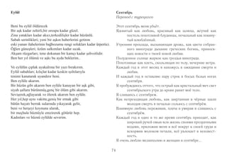 74 
Eylül 
Beni bu eylül öldürecek 
Bir aşk kadar zehirli,bir orospu kadar güzel. 
Zina yatakları kadar akıcı,terkedilişler kadar hüzünlü. 
Sabah serinlikleri; yeni bir aşkın haberlerini getiren 
eski yunan ilahelerinin bağbozumu rengi solukları kadar ürpertici. 
Öğlen güneşleri; üzüm salkımları kadar sıcak. 
Akşam rüzgarları; tene dokunan bir kamçı kadar şehvetlidir. 
Ben her yıl ölümü ve aşkı bu ayda beklerim.. 
Ve eylülün çıplak ayakalrına bir yazı bırakırım. 
Eylül sabahları; kılıçlar kadar keskin ışıltılarıyla 
tenimi kanatarak uyandırır beni. 
Ben eylüle akarım. 
Bir hüzün gibi akarım ben eylüle kanayan bir aşk gibi, 
siyah şallara bürünmüş,genç bir ölüm gibi akarım. 
Sevişerek,ağlayarak ve ölerek akarım ben eylüle. 
Her yıl,hep aynı vakitte,geniş bir ırmak gibi 
bütün hayatı berrak sularında yıkayarak gelir, 
beni ve herşeyi koynuna alarak, 
bir meçhule hüznüyle emzirerek götürür hep. 
Kadınları ve hüznü eylülde severim. 
Сентябрь 
Перевод с турецкого 
Этот сентябрь меня убьёт. 
Ядовитый как любовь, красивый как шлюха, жгучий как 
постель похотливой блудницы, печальный как покину- 
тый влюблённый. 
Утренняя прохлада, вызывающая дрожь, как цвета собран- 
ного винограда дыхание греческих богинь, принося- 
щих новости о твоей новой любви. 
Полуденное солнце жаркое как гроздья винограда. 
Похотливые как плеть, скользящая по телу, вечерние ветра. 
Каждый год в этот месяц я нахожусь в ожидании смерти и 
любви. 
И каждый год я оставляю пару строк в босых белых ногах 
сентября. 
Я пробуждаюсь оттого, что острый как кристальный меч свет 
сентябрьского утра до крови ранит моё тело. 
Я сливаюсь с сентябрем. 
Как непреходящая любовь, как закутанная в чёрные шали 
молодая смерть я печалью сольюсь с сентябрём. 
Взаимную любовь переживая, плача и умирая я сливаюсь с 
сентябрём. 
Каждый год в одно и то же время сентябрь приходит, как 
широкий ручей омыв всю жизнь своими прозрачными 
водами, приложив меня и всё вокруг к своей груди и 
вскормив молоком печали, всё увлекает в неизвест- 
ность. 
Я очень люблю меланхолию и женщин в сентябре... 
 