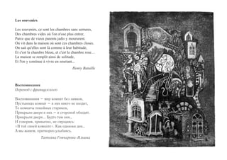Les souvenirs 
Les souvenirs, ce sont les chambres sans serrures, 
Des chambres vides où l'on n'ose plus entrer, 
Parce que de vieux parents jadis y moururent. 
On vit dans la maison où sont ces chambres closes. 
On sait qu'elles sont là comme à leur habitude, 
Et c'est la chambre bleue, et c'est la chambre rose… 
La maison se remplit ainsi de solitude, 
Et l'on y continue à vivre en souriant... 
Henry Bataille 
Воспоминания 
Перевод с французского 
Воспоминания – мир комнат без замков, 
Пустынных комнат – в них никто не входит, 
То комнаты покойных стариков, 
Прикрыли двери в них – и стороной обходят. 
Прикрыли двери... Будто там они… 
И говорим, привычно, не смущаясь: 
«В той синей комнате». Как одиноки дни… 
А мы живем, притворно улыбаясь. 
Татьяна Гончарова-Ильина 
 