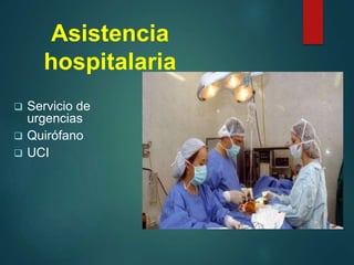 Asistencia
hospitalaria
 Servicio de
urgencias
 Quirófano
 UCI
 