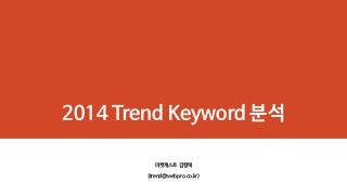 2014 Trend Keyword 분석
마켓캐스트 김형택
(trend@webpro.co.kr)

 