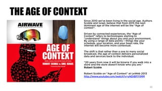 THE AGE OF CONTEXT
Since 2010 we’ve been living in the social age. Authors
Scoble and Israel, believe that from 2015 the n...