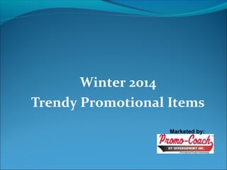 Winter 2014 
Trendy Promotional Items 
Marketed by: 
 