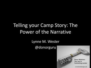 Telling your Camp Story: The
Power of the Narrative
Lynne M. Wester
@donorguru
 