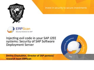 Invest	
  in	
  security	
  
to	
  secure	
  investments	
  
Injec&ng	
  evil	
  code	
  in	
  your	
  SAP	
  J2EE	
  
systems:	
  Security	
  of	
  SAP	
  So<ware	
  
Deployment	
  Server	
  
Dmitry	
  Chastukhin.	
  Director	
  of	
  SAP	
  pentest/
research	
  team	
  ERPScan	
  
 