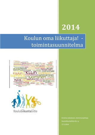 2014
Kristiina Jakobsson, toiminnanjohtaja
Koululiikuntaliitto KLL ry
17.5.2014
Koulun oma liikuttaja! -
toimintasuunnitelma
 