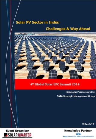 Solar PV Sector in India: Challenges & Way Ahead
Event Organiser Knowledge Partner
Knowledge Paper prepared by
TATA Strategic Management Group
4th Global Solar EPC Summit 2014
Solar PV Sector in India:
Challenges & Way Ahead
May, 2014
 