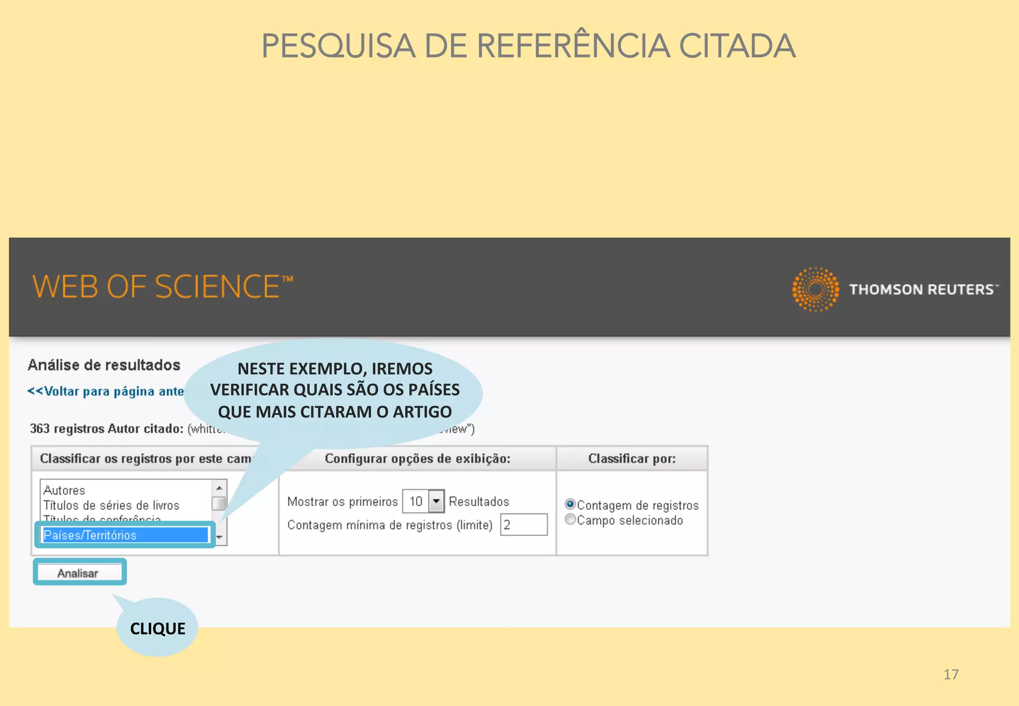 17	
  
PESQUISA DE REFERÊNCIA CITADA
NESTE	
  EXEMPLO,	
  IREMOS	
  
VERIFICAR	
  QUAIS	
  SÃO	
  OS	
  PAÍSES	
  
QUE	
  MAIS	
  CITARAM	
  O	
  ARTIGO	
  
CLIQUE	
  
 