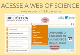 3	
  
ACESSE A WEB OF SCIENCE
www.ee.usp.br/biblioteca/site
CLIQUE	
  
AQUI	
  
E	
  EM	
  SEGUIDA	
  
CLIQUE	
  AQUI	
  
...