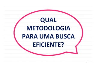 23	
  
QUAL	
  
METODOLOGIA	
  
PARA	
  UMA	
  BUSCA	
  
EFICIENTE?	
  
 