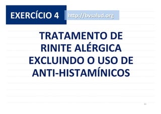 33	
  
EXERCÍCIO	
  4	
   h^p://bvsalud.org	
  
TRATAMENTO	
  DE	
  	
  
RINITE	
  ALÉRGICA	
  	
  
EXCLUINDO	
  O	
  USO	
  DE	
  	
  
ANTI-­‐HISTAMÍNICOS	
  
 