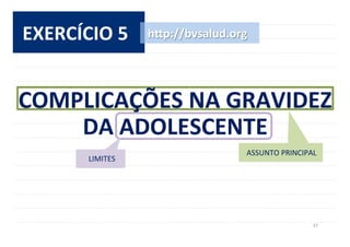 37	
  
EXERCÍCIO	
  5	
   h^p://bvsalud.org	
  
ASSUNTO	
  PRINCIPAL	
  
COMPLICAÇÕES	
  NA	
  GRAVIDEZ	
  
DA	
  ADOLESCENTE	
  
LIMITES	
  
 
