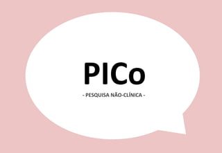 16	
  
PICo	
  -­‐	
  PESQUISA	
  NÃO-­‐CLÍNICA	
  -­‐	
  
 