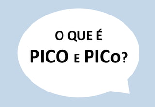6	
  
O	
  QUE	
  É	
  	
  
PICO	
  E	
  PICo?	
  
 