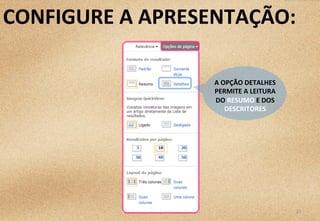 21	
  
A	
  OPÇÃO	
  DETALHES	
  
PERMITE	
  A	
  LEITURA	
  
DO	
  RESUMO	
  E	
  DOS	
  
DESCRITORES	
  
CONFIGURE	
  A	
  APRESENTAÇÃO:	
  
 
